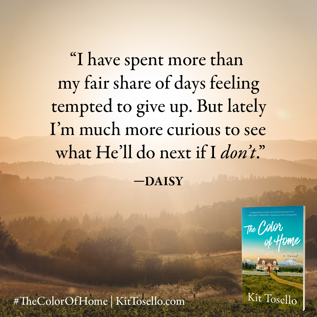 "I have spent more than my fair share of days feeling tempted to give up. But lately I’m much more curious to see what he’ll do next if I don’t." -Daisy